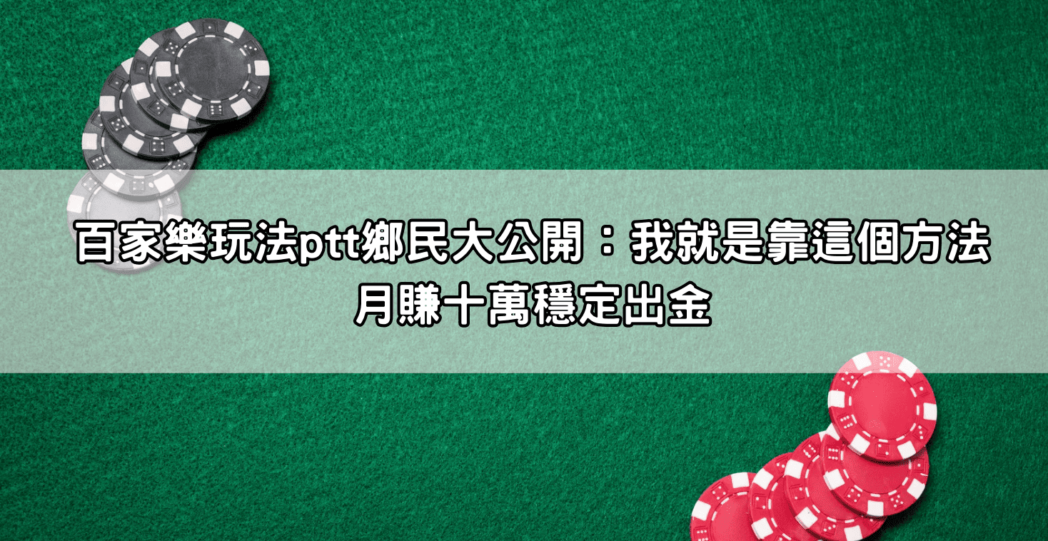 百家樂玩法ptt鄉民大公開：我就是靠這個方法月賺十萬穩定出金